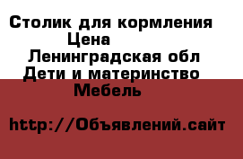 Столик для кормления  › Цена ­ 1 000 - Ленинградская обл. Дети и материнство » Мебель   